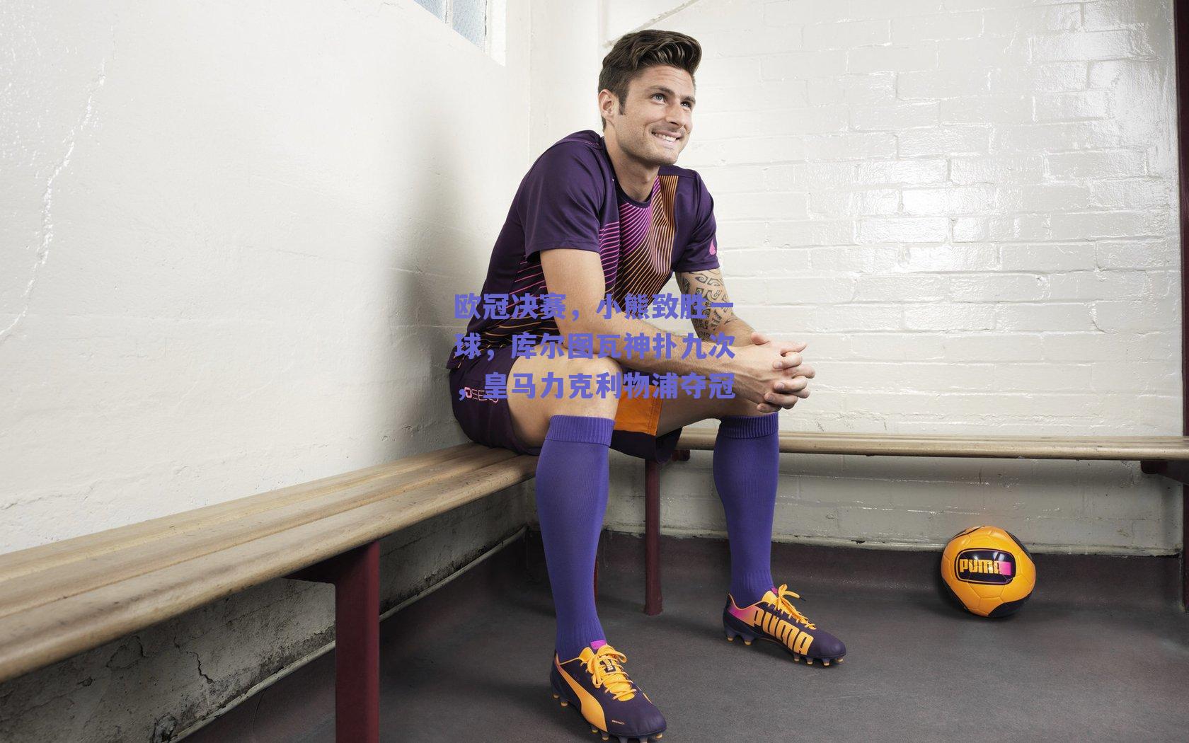 欧冠决赛,小熊致胜一球,库尔图瓦神扑九次,皇马力克利物浦夺冠