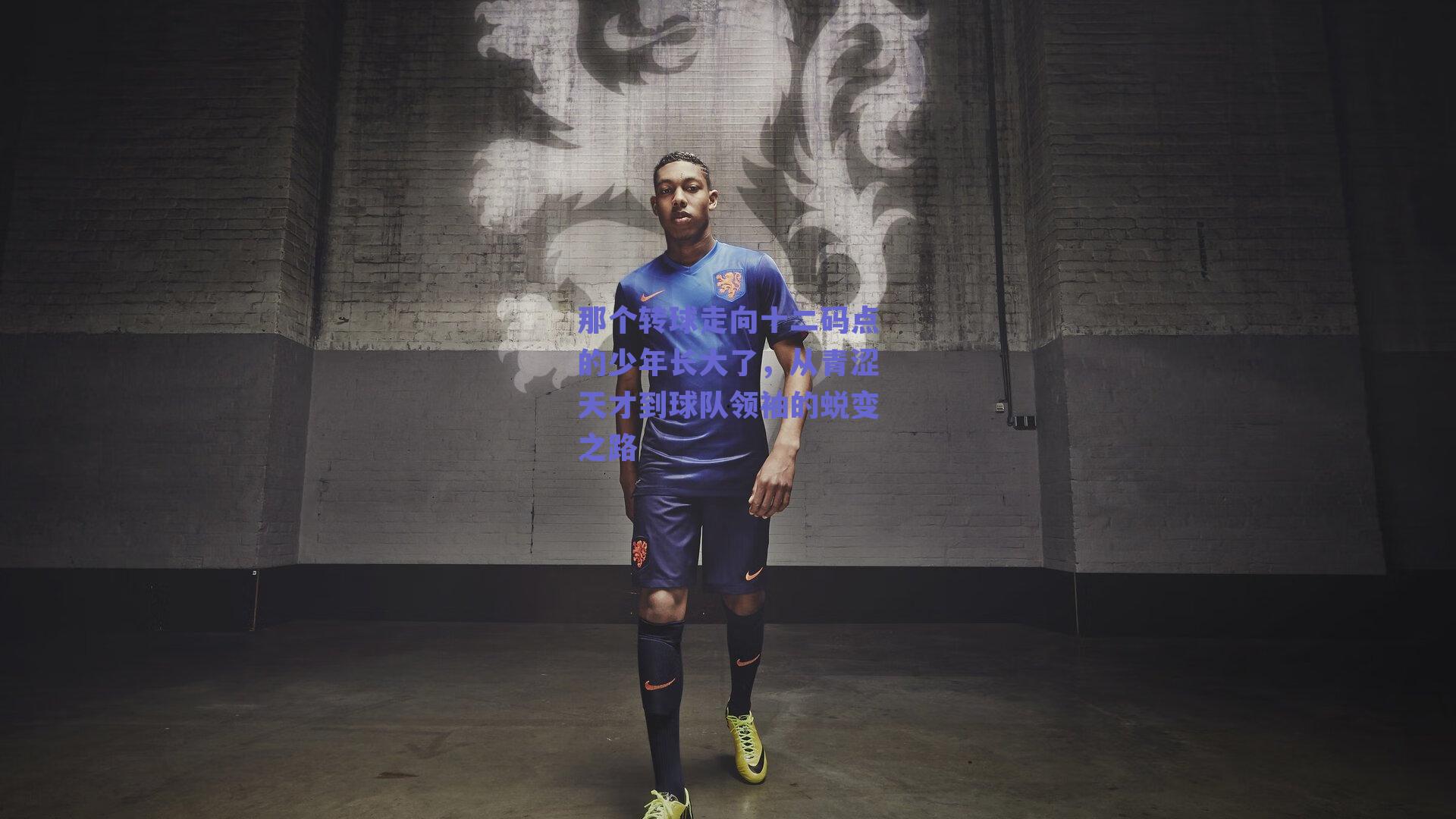 那个转球走向十二码点的少年长大了,从青涩天才到球队领袖的蜕变之路