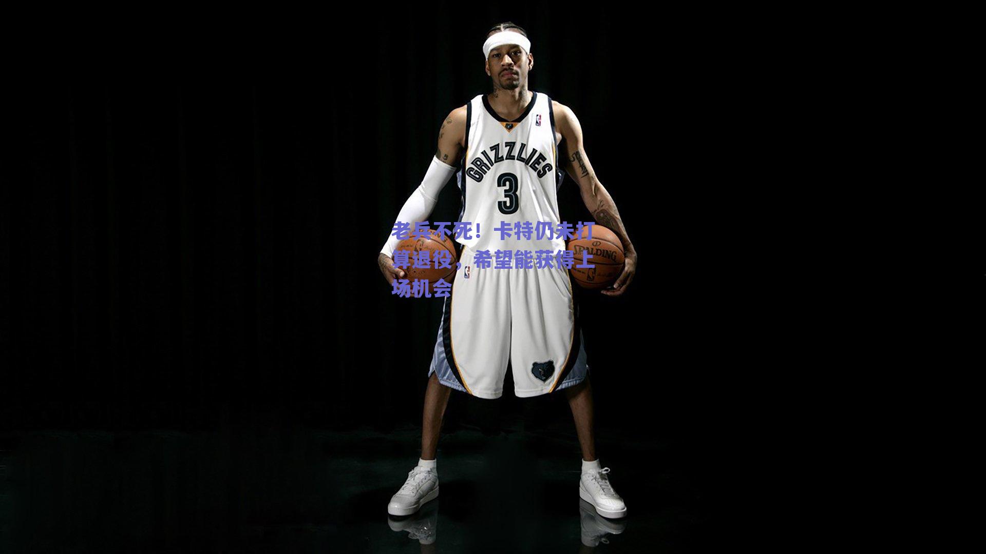 老兵不死!卡特仍未打算退役,希望能获得上场机会