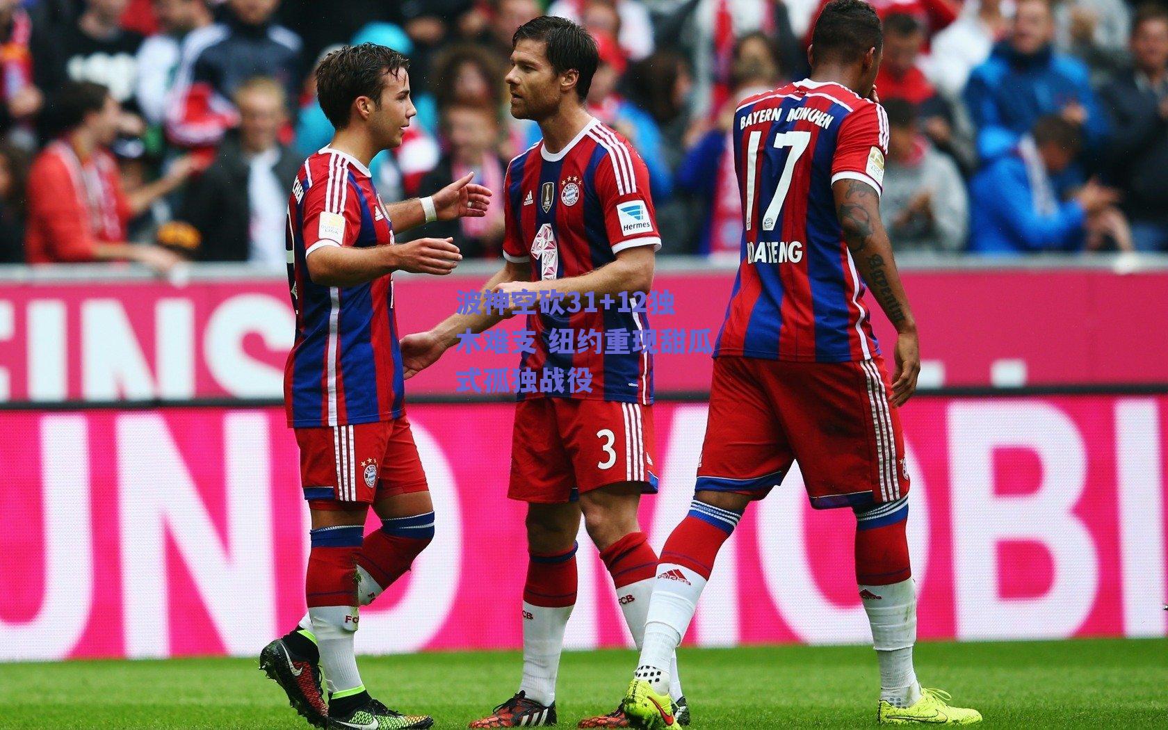 波神空砍31+12独木难支 纽约重现甜瓜式孤独战役