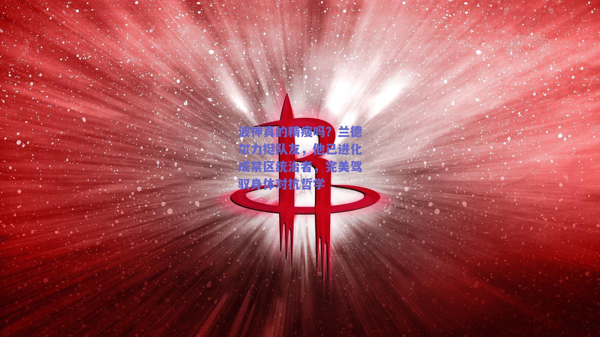 波神真的精瘦吗？兰德尔力挺队友，他已进化成禁区统治者，完美驾驭身体对抗哲学