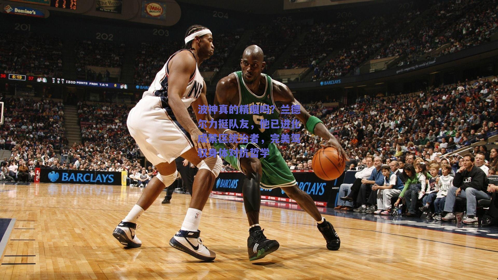 波神真的精瘦吗？兰德尔力挺队友，他已进化成禁区统治者，完美驾驭身体对抗哲学