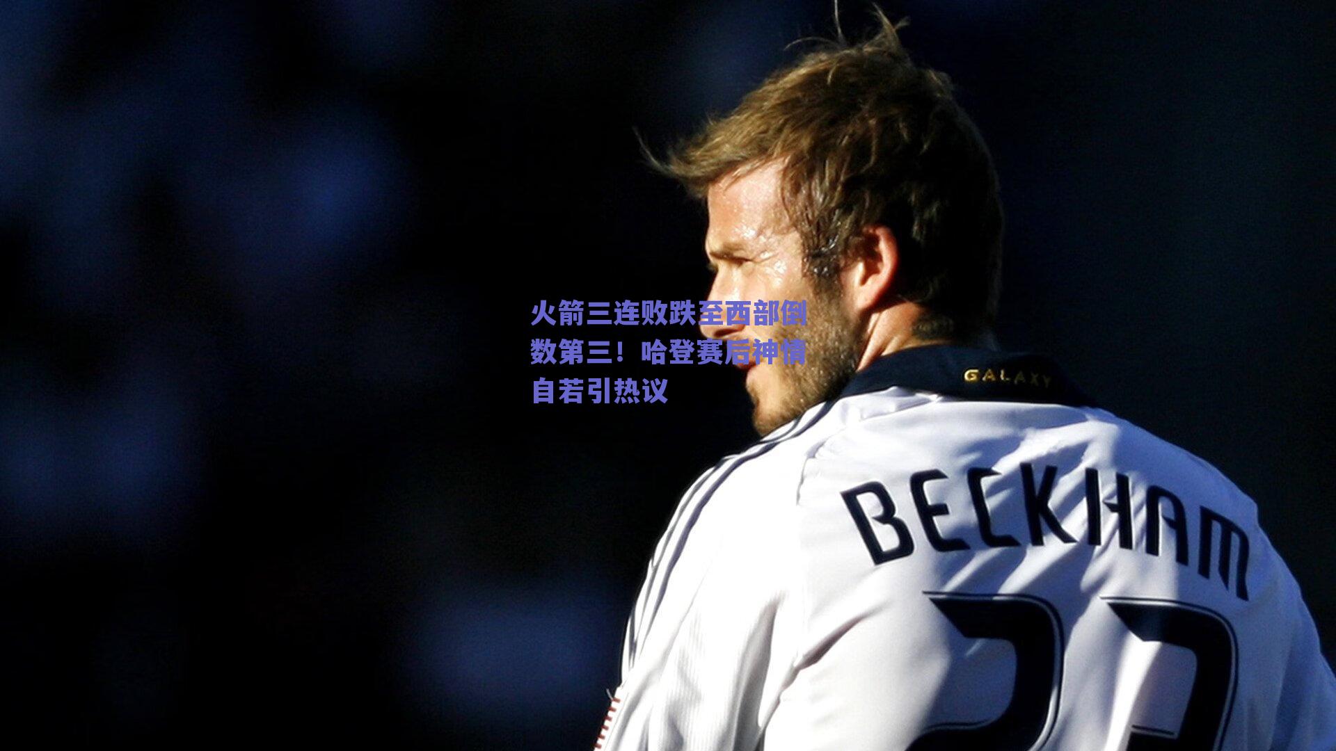 火箭三连败跌至西部倒数第三！哈登赛后神情自若引热议