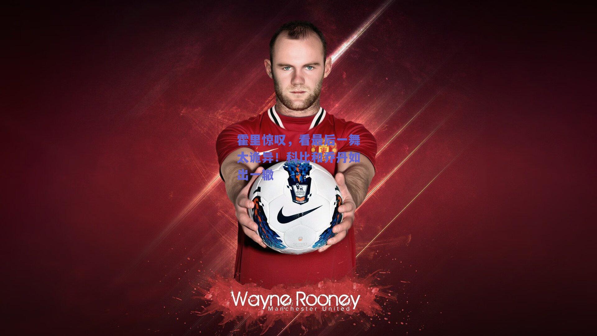 霍里惊叹，看最后一舞太诡异！科比和乔丹如出一辙