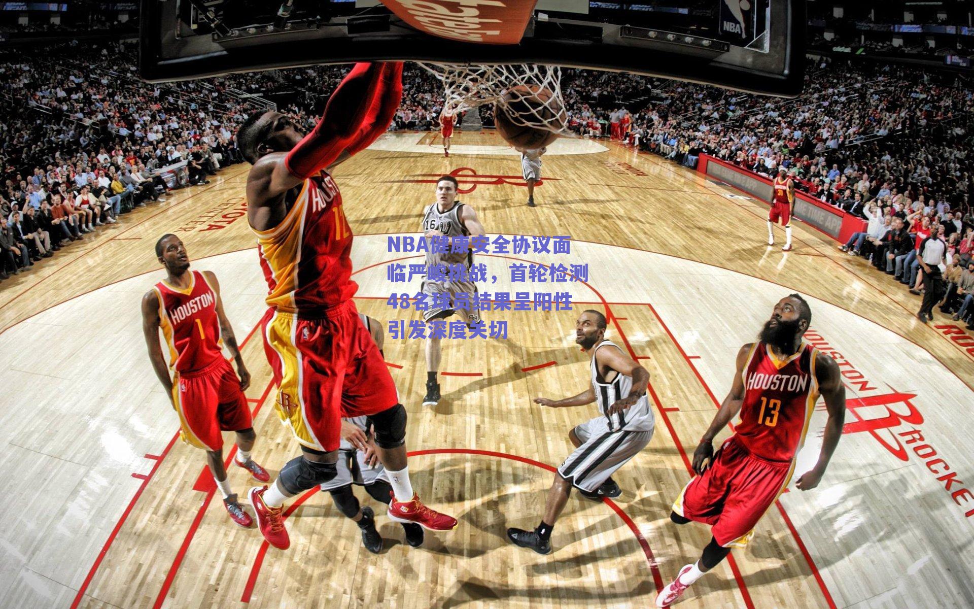 NBA健康安全协议面临严峻挑战,首轮检测48名球员结果呈阳性引发深度关切
