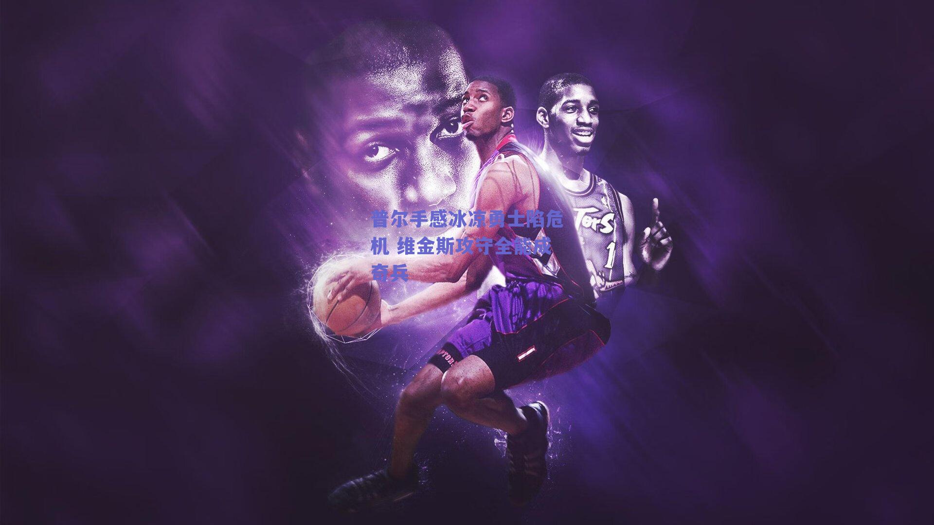 普尔手感冰凉勇士陷危机 维金斯攻守全能成奇兵