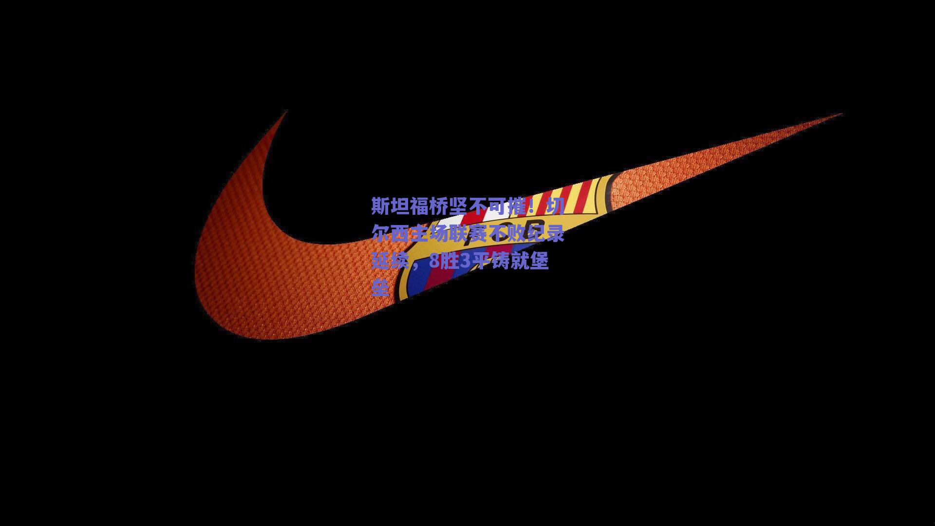 斯坦福桥坚不可摧！切尔西主场联赛不败纪录延续，8胜3平铸就堡垒