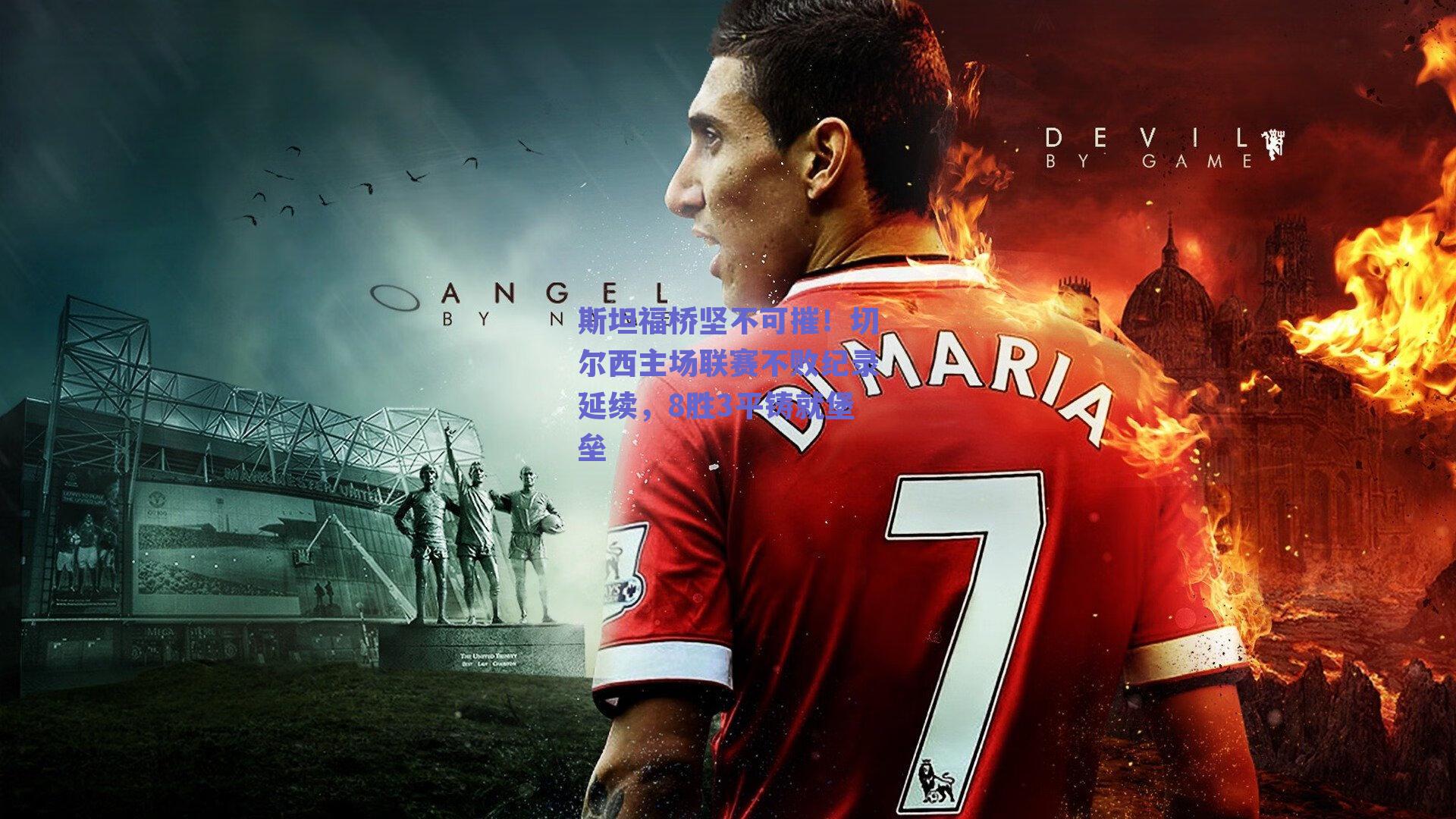 斯坦福桥坚不可摧！切尔西主场联赛不败纪录延续，8胜3平铸就堡垒