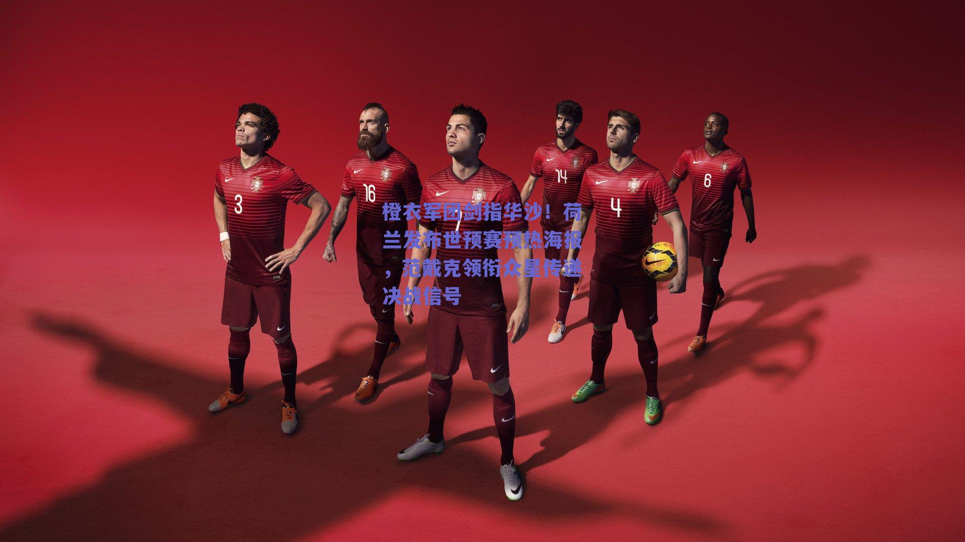 橙衣军团剑指华沙！荷兰发布世预赛预热海报，范戴克领衔众星传递决战信号