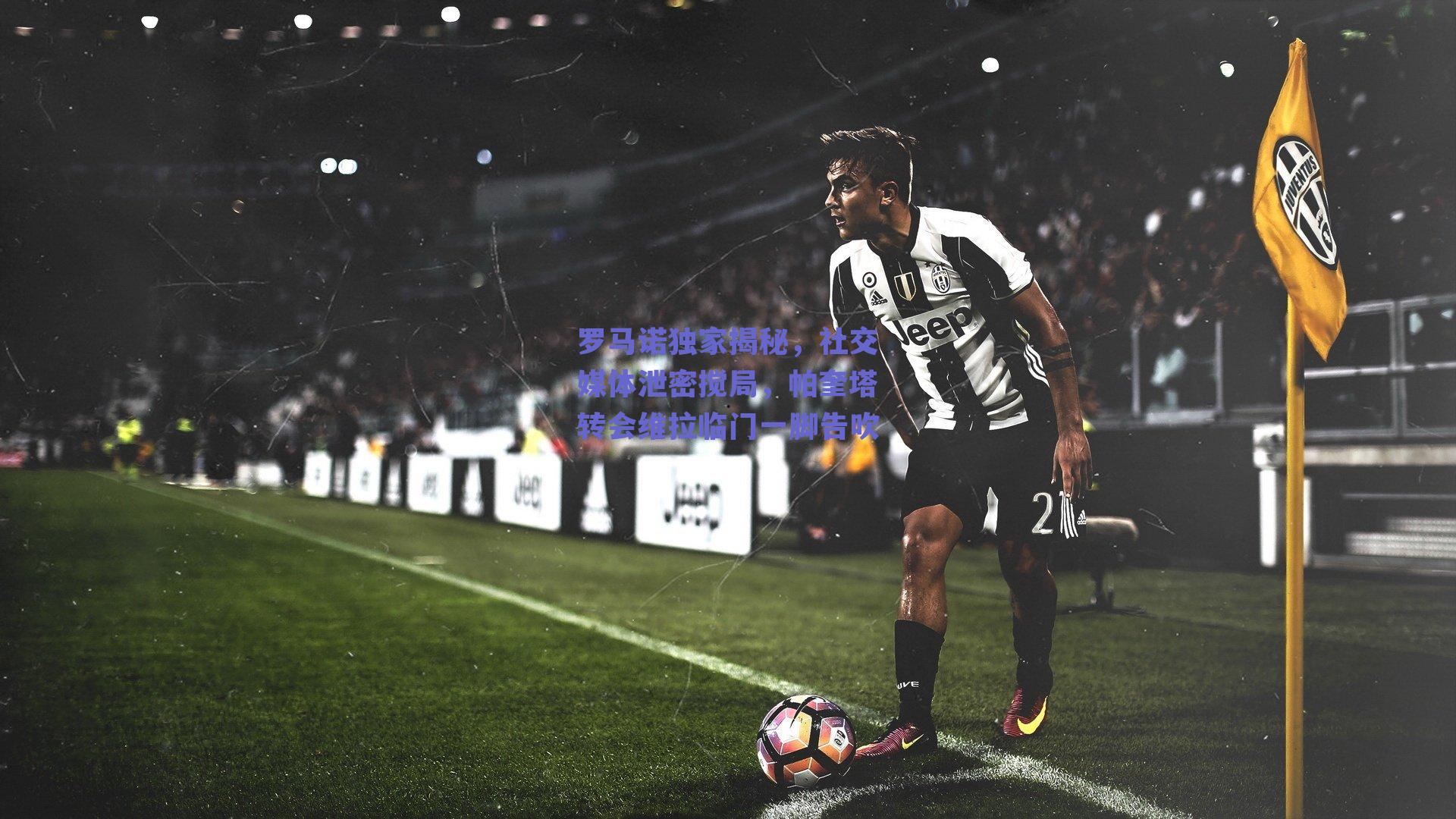 罗马诺独家揭秘，社交媒体泄密搅局，帕奎塔转会维拉临门一脚告吹