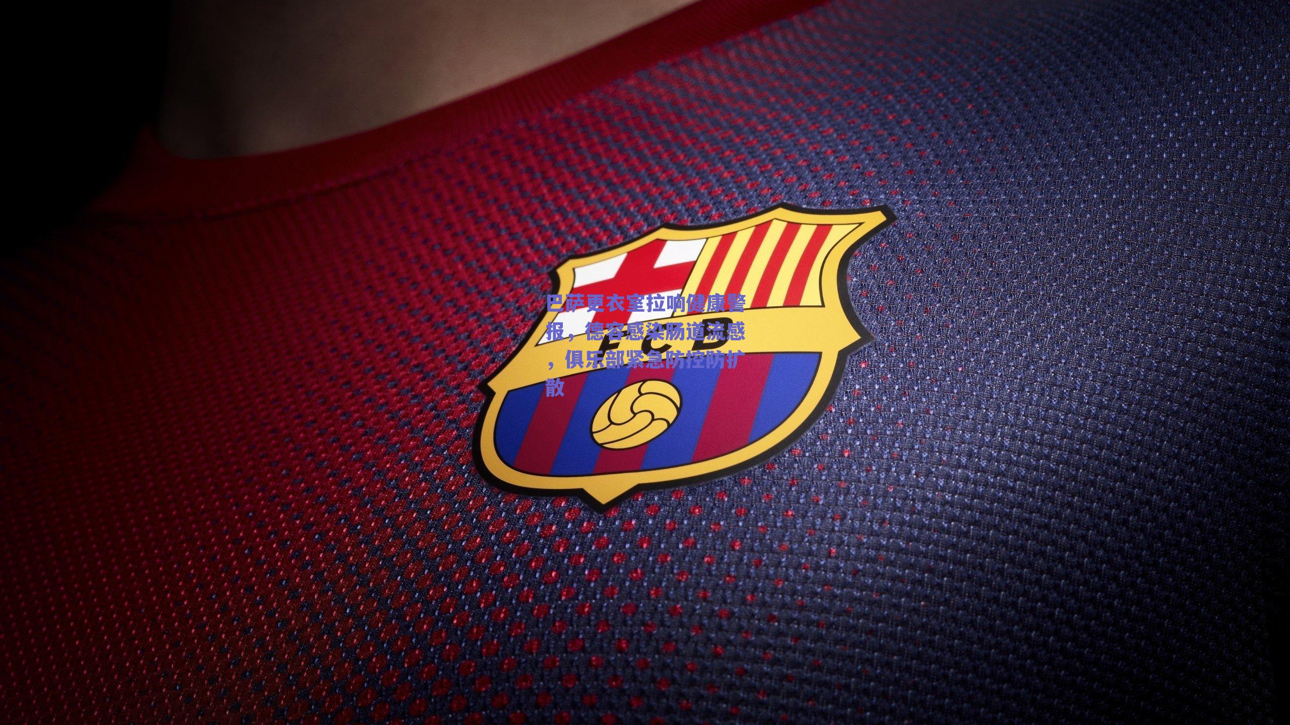 巴萨更衣室拉响健康警报，德容感染肠道流感，俱乐部紧急防控防扩散