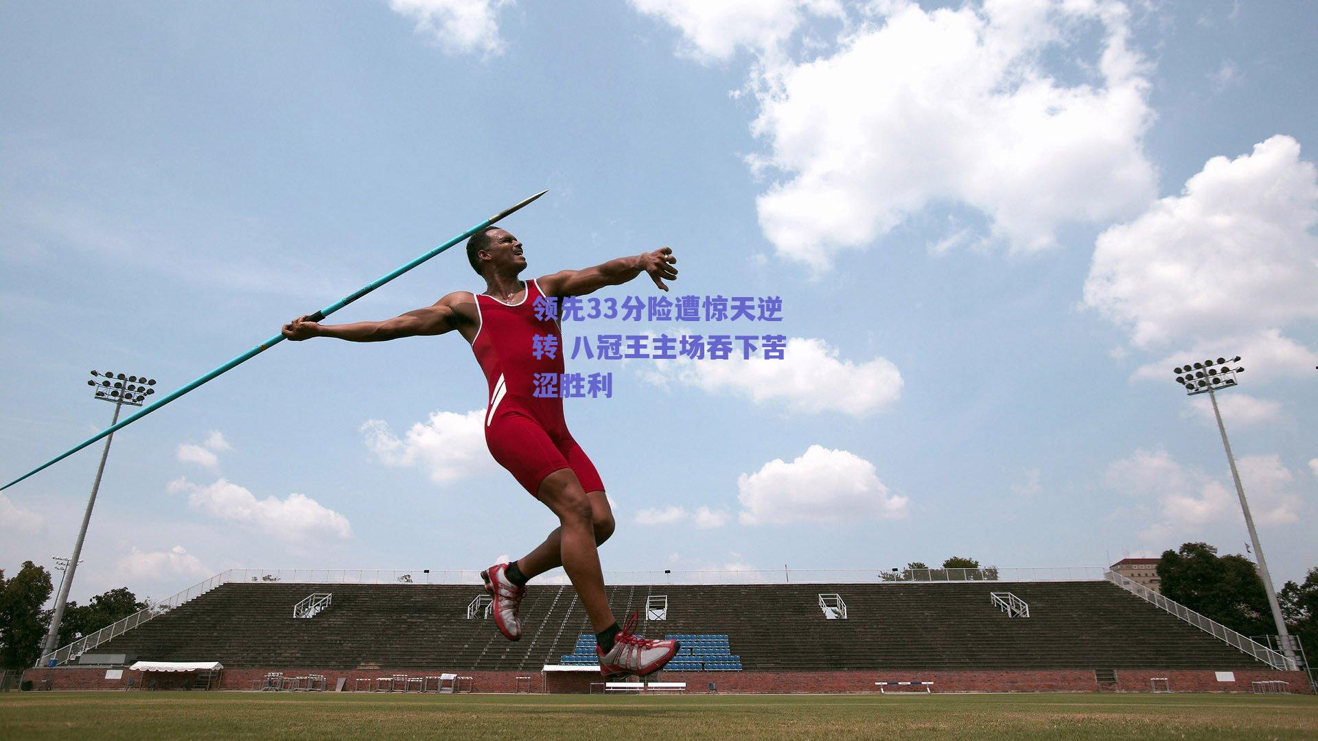 领先33分险遭惊天逆转 八冠王主场吞下苦涩胜利