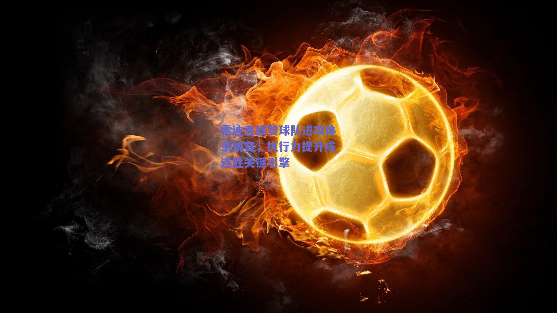 雷迪克盛赞球队进攻体系蜕变，执行力提升成连胜关键引擎