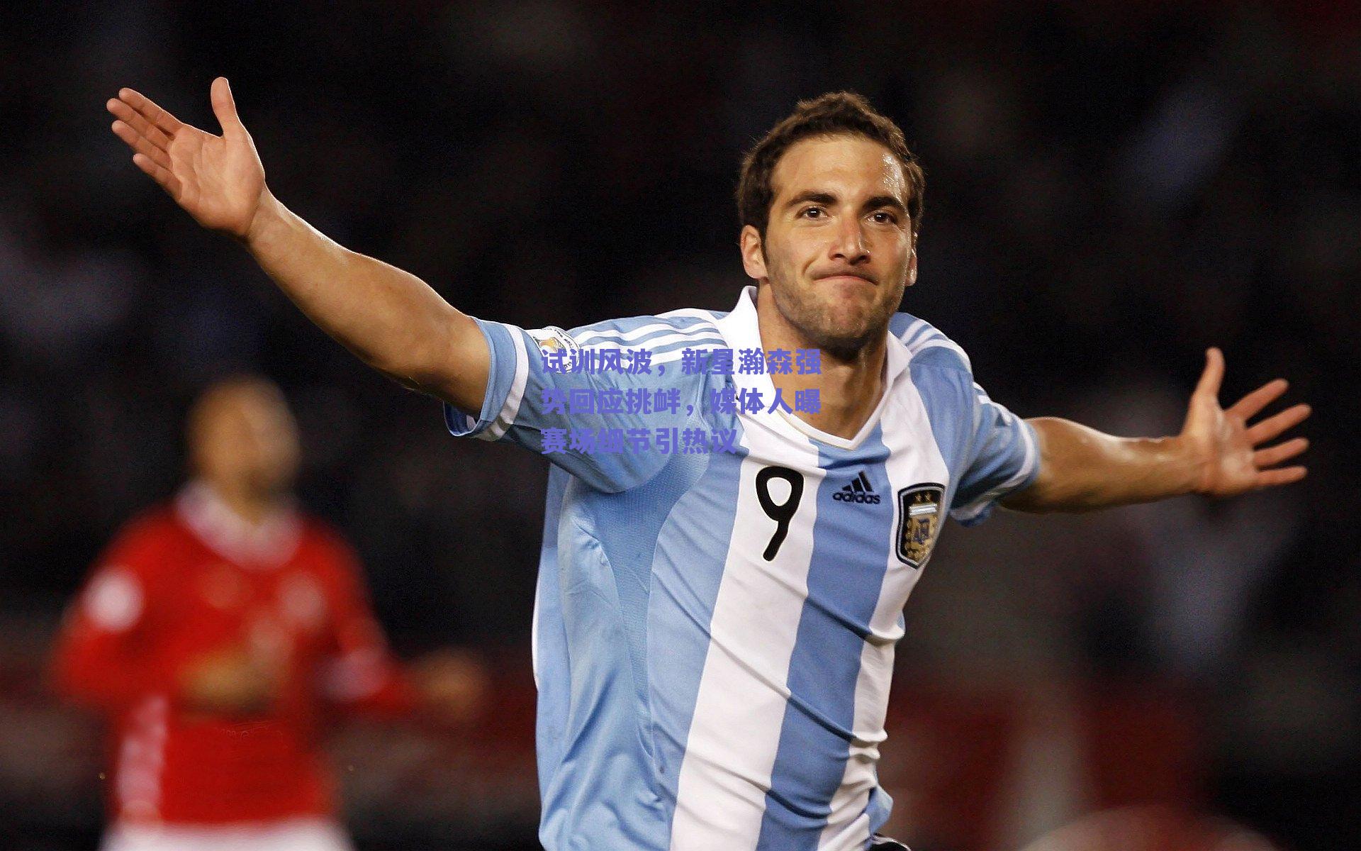 试训风波，新星瀚森强势回应挑衅，媒体人曝赛场细节引热议